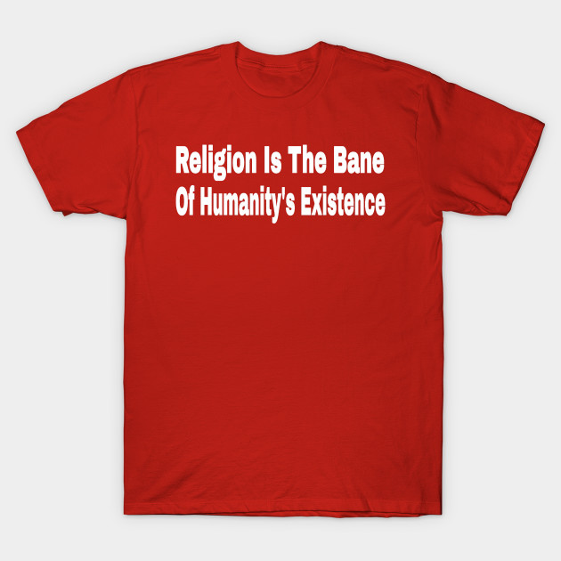 Religion Is The Bane Of Humanity's Existence - Make Humanity Your Religion - Double-sided by SubversiveWare